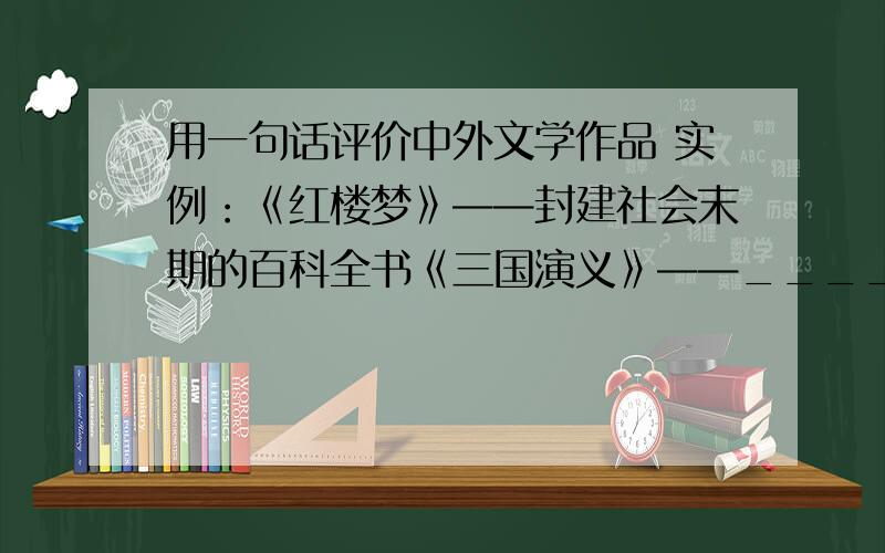 用一句话评价中外文学作品 实例：《红楼梦》——封建社会末期的百科全书《三国演义》——_______________________________ 《哈姆莱特》——_______________________________