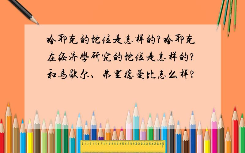 哈耶克的地位是怎样的?哈耶克在经济学研究的地位是怎样的?和马歇尔、弗里德曼比怎么样?