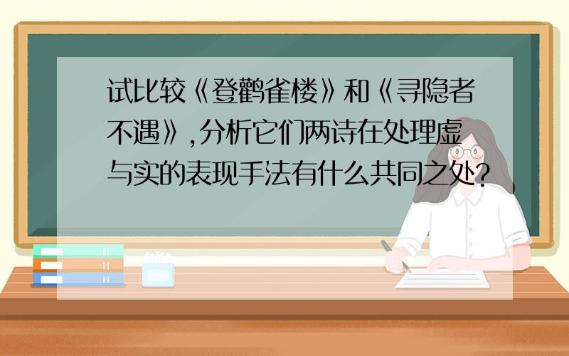 试比较《登鹳雀楼》和《寻隐者不遇》,分析它们两诗在处理虚与实的表现手法有什么共同之处?