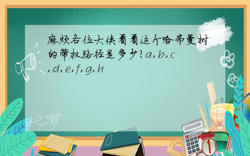 麻烦各位大侠看看这个哈弗曼树的带权路径是多少?a,b,c,d,e,f,g,h