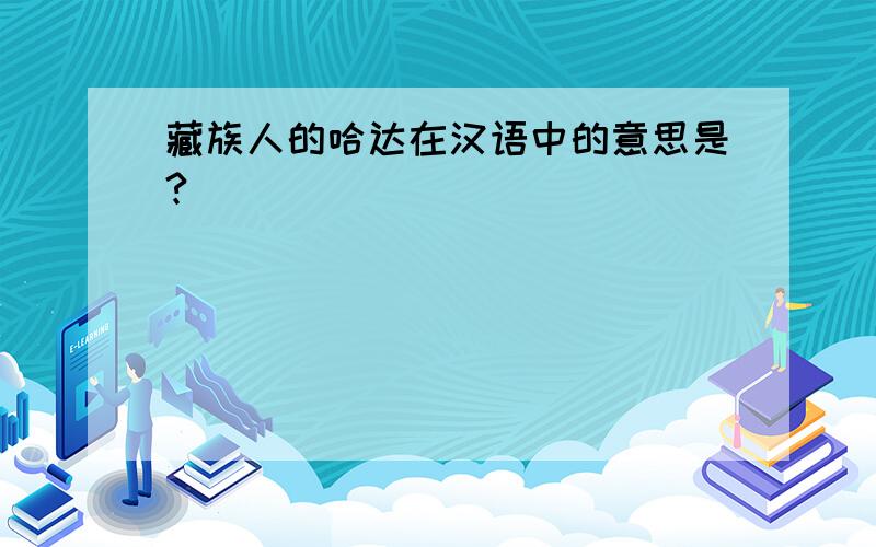 藏族人的哈达在汉语中的意思是?