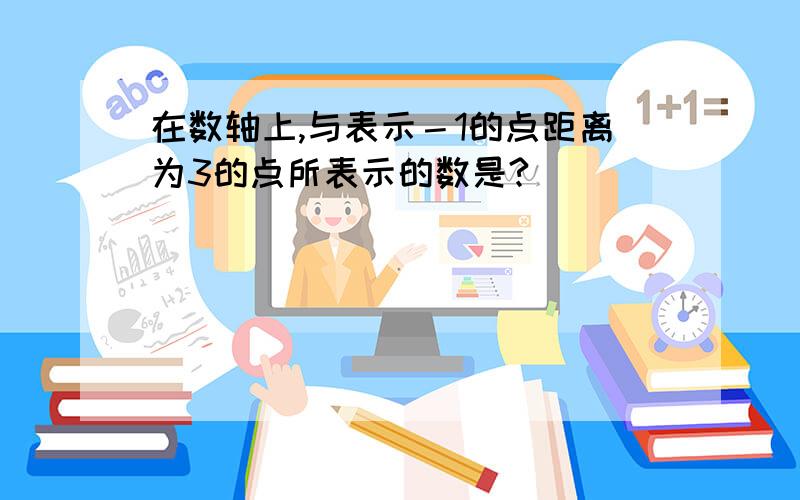 在数轴上,与表示－1的点距离为3的点所表示的数是?