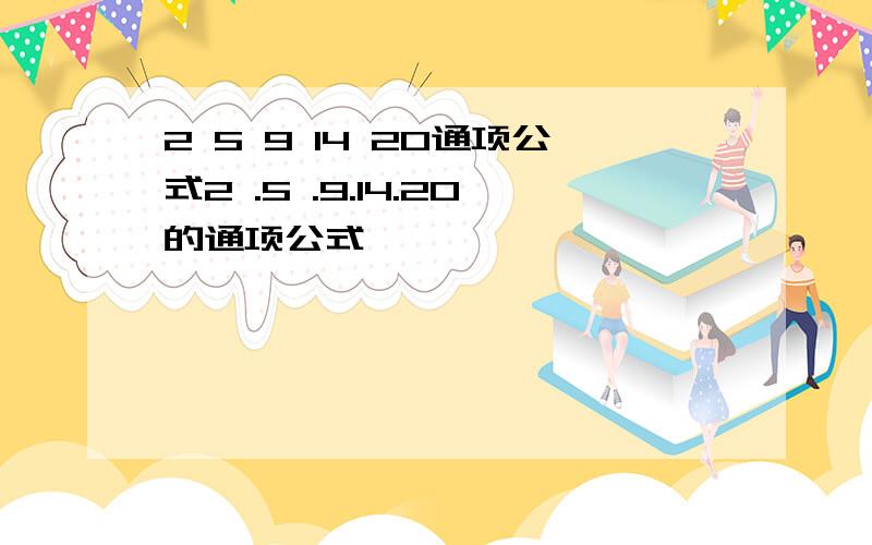 2 5 9 14 20通项公式2 .5 .9.14.20的通项公式