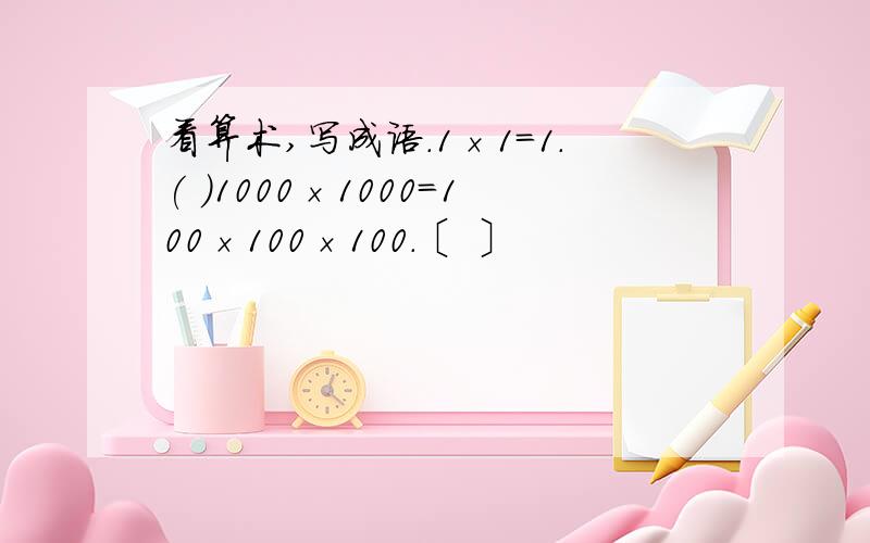 看算术,写成语.1×1=1.( )1000×1000＝100×100×100.〔 〕