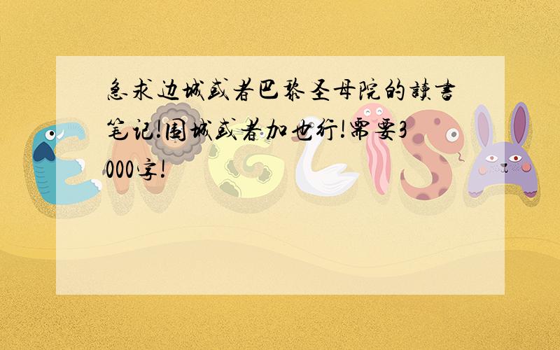 急求边城或者巴黎圣母院的读书笔记!围城或者加也行!需要3000字!