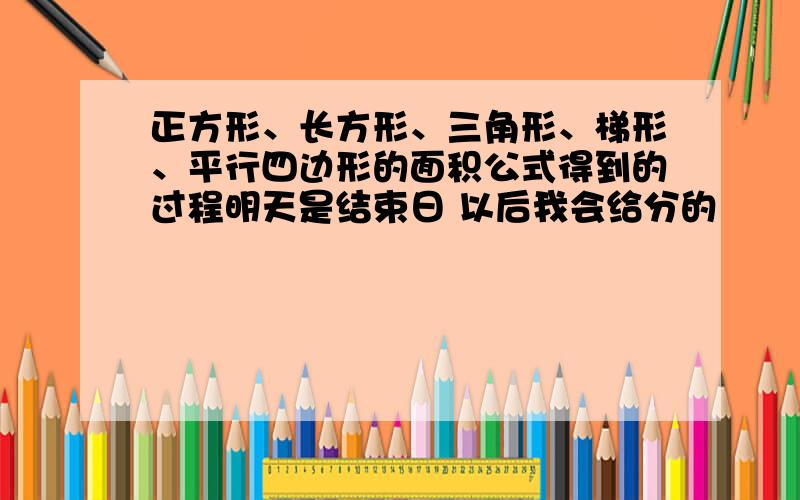 正方形、长方形、三角形、梯形、平行四边形的面积公式得到的过程明天是结束日 以后我会给分的