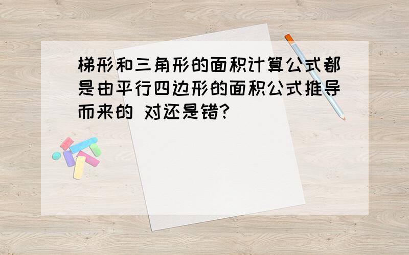 梯形和三角形的面积计算公式都是由平行四边形的面积公式推导而来的 对还是错?