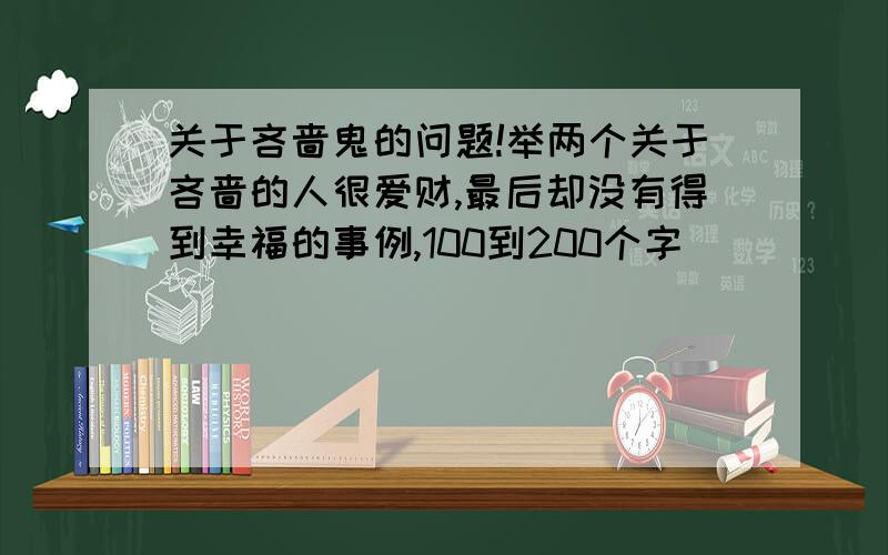 关于吝啬鬼的问题!举两个关于吝啬的人很爱财,最后却没有得到幸福的事例,100到200个字