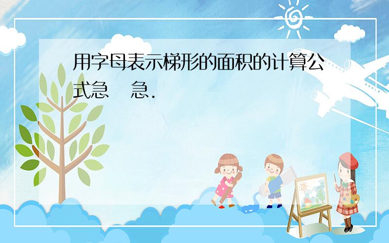 用字母表示梯形的面积的计算公式急   急.