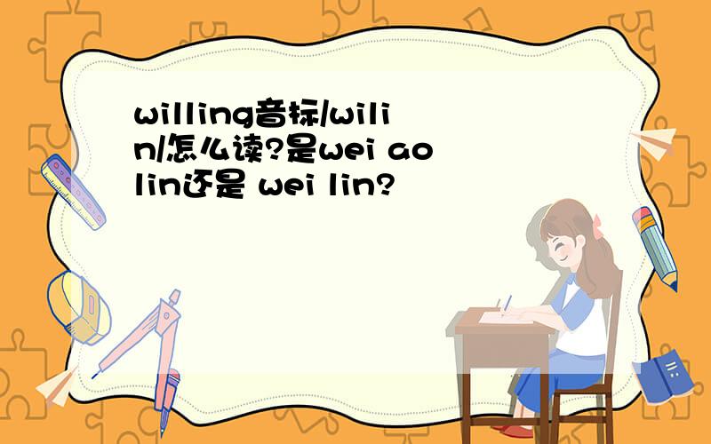 willing音标/wilin/怎么读?是wei ao lin还是 wei lin?