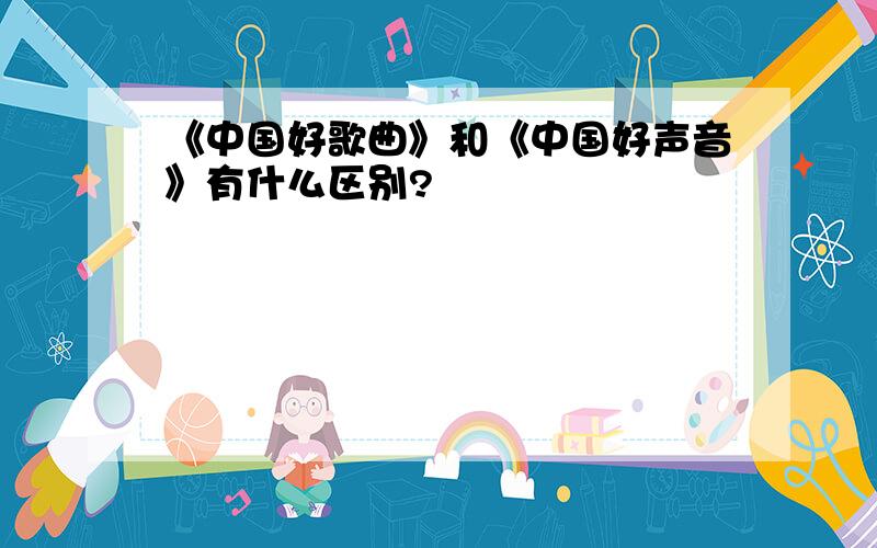 《中国好歌曲》和《中国好声音》有什么区别?