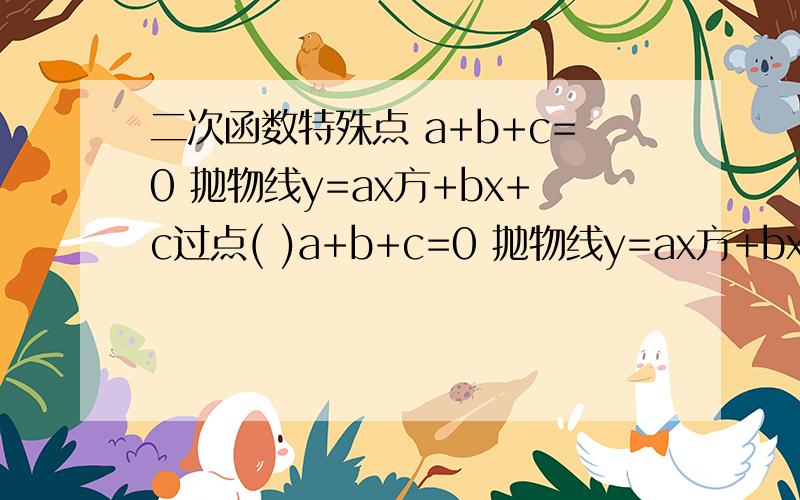 二次函数特殊点 a+b+c=0 抛物线y=ax方+bx+c过点( )a+b+c=0 抛物线y=ax方+bx+c过点( ) 抛物线，Y=2x方+bx+c的顶点坐标是(-2，3)则B=多少，c=多少