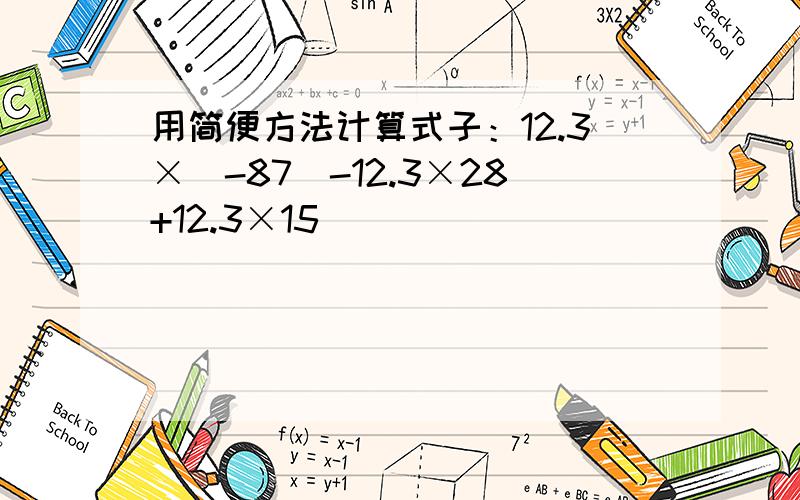 用简便方法计算式子：12.3×(-87)-12.3×28+12.3×15