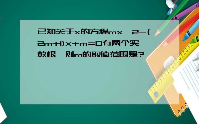 已知关于x的方程mx^2-(2m+1)x+m=0有两个实数根,则m的取值范围是?