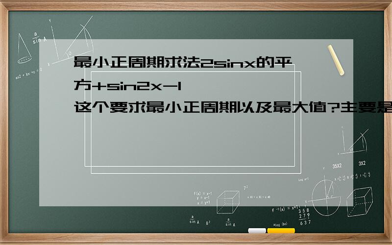 最小正周期求法2sinx的平方+sin2x-1    ,这个要求最小正周期以及最大值?主要是我不会把它化到 Asin(Bx+C)