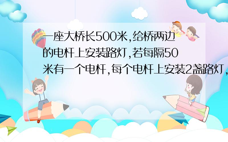 一座大桥长500米,给桥两边的电杆上安装路灯,若每隔50米有一个电杆,每个电杆上安装2盏路灯,一共可以安装多少盏路灯?电线杆：500÷50＋1＝11.给我解释下这个1.