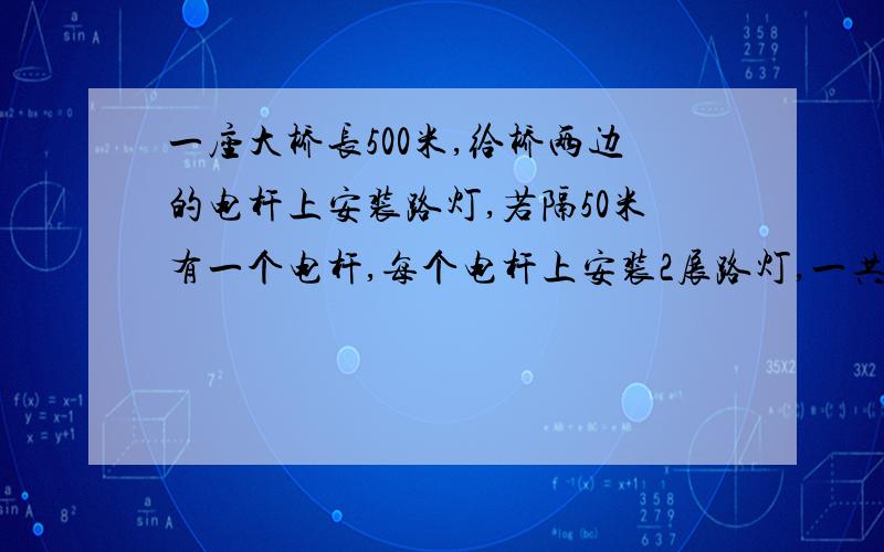 一座大桥长500米,给桥两边的电杆上安装路灯,若隔50米有一个电杆,每个电杆上安装2展路灯,一共可以安装多少盏路灯?