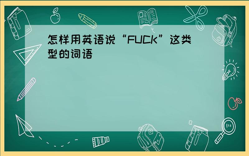 怎样用英语说“FUCK”这类型的词语