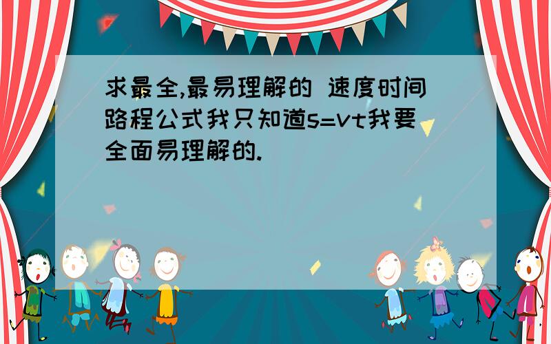 求最全,最易理解的 速度时间路程公式我只知道s=vt我要全面易理解的.