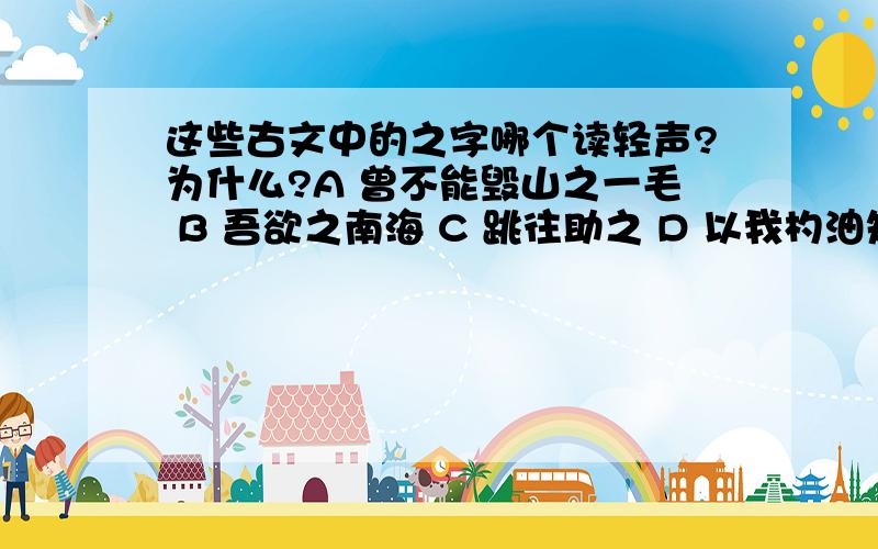 这些古文中的之字哪个读轻声?为什么?A 曾不能毁山之一毛 B 吾欲之南海 C 跳往助之 D 以我杓油知之