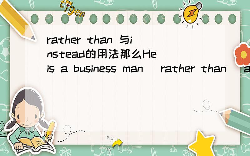 rather than 与instead的用法那么He is a business man (rather than) a teacher可以吗