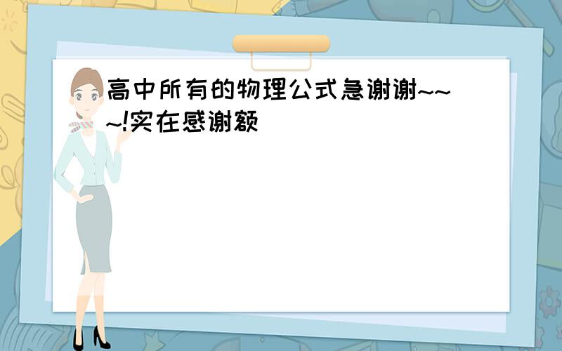 高中所有的物理公式急谢谢~~~!实在感谢额