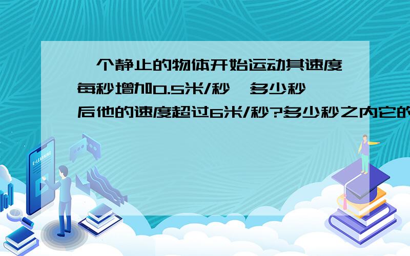 一个静止的物体开始运动其速度每秒增加0.5米/秒,多少秒后他的速度超过6米/秒?多少秒之内它的速度不超过8.5米/秒?用函数图象解