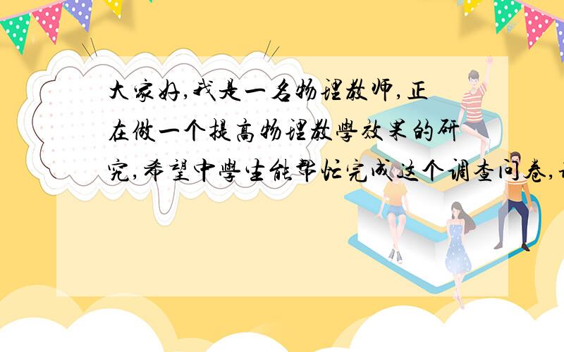 大家好,我是一名物理教师,正在做一个提高物理教学效果的研究,希望中学生能帮忙完成这个调查问卷,谢了你所在年级______性别______1.你的物理成绩在班内属于：A.很好   B.较好    C.一般    D.较