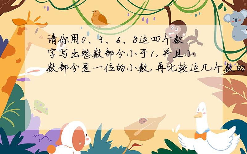 请你用0、3、6、8这四个数字写出整数部分小于1,并且小数部分是一位的小数,再比较这几个数的大小.