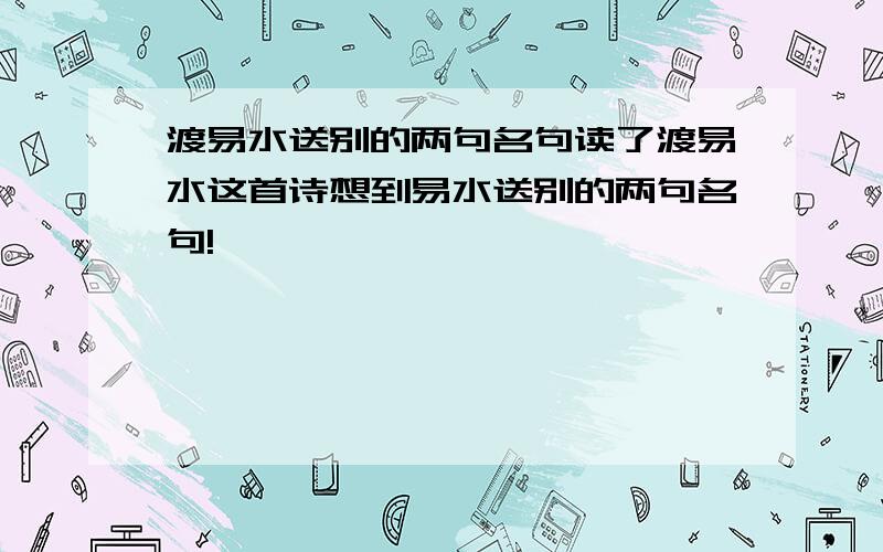 渡易水送别的两句名句读了渡易水这首诗想到易水送别的两句名句!