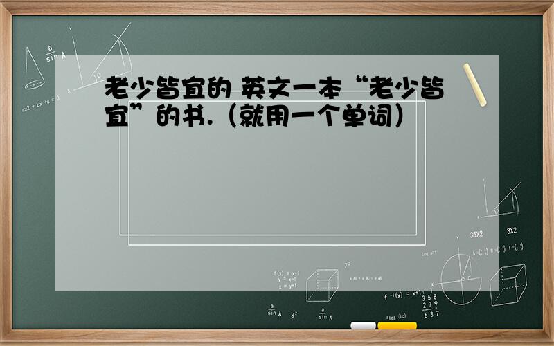 老少皆宜的 英文一本“老少皆宜”的书.（就用一个单词）