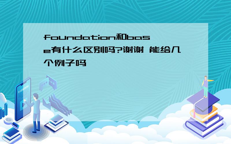 foundation和base有什么区别吗?谢谢 能给几个例子吗