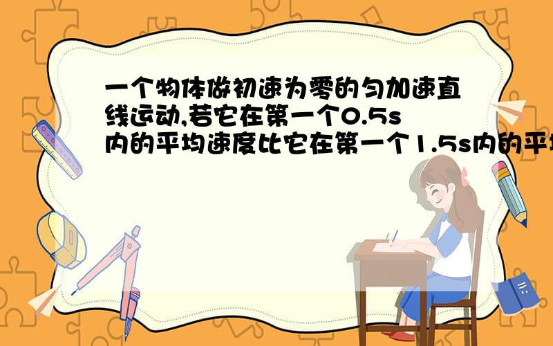 一个物体做初速为零的匀加速直线运动,若它在第一个0.5s内的平均速度比它在第一个1.5s内的平均速度小2.5m/s,那么物体的加速度为________ms.