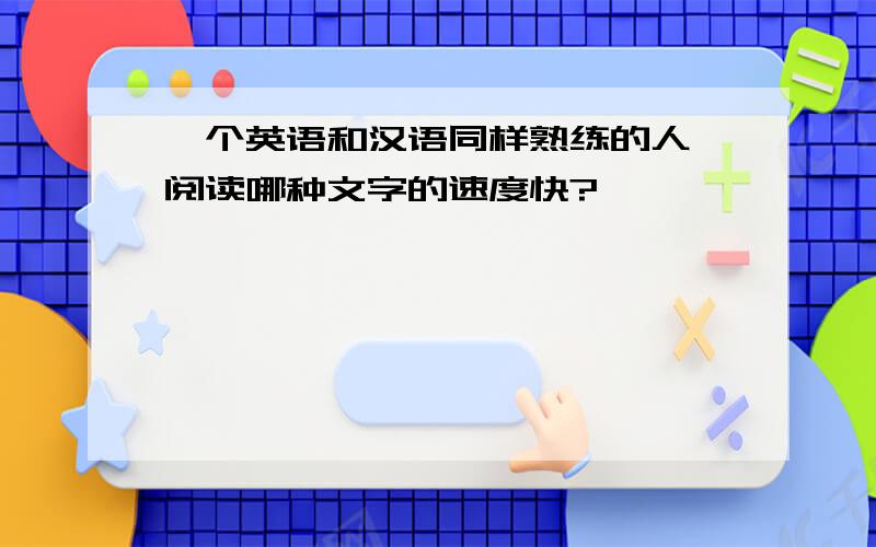 一个英语和汉语同样熟练的人,阅读哪种文字的速度快?