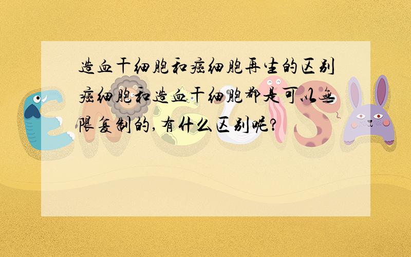 造血干细胞和癌细胞再生的区别癌细胞和造血干细胞都是可以无限复制的,有什么区别呢?