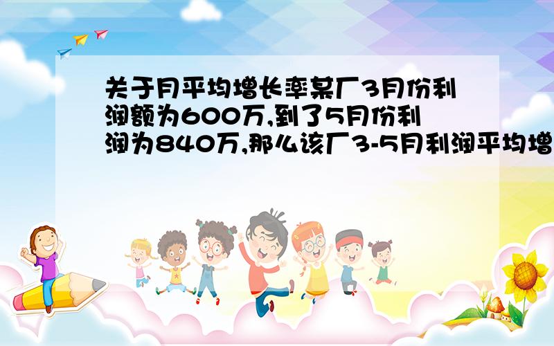 关于月平均增长率某厂3月份利润额为600万,到了5月份利润为840万,那么该厂3-5月利润平均增长率为多少?