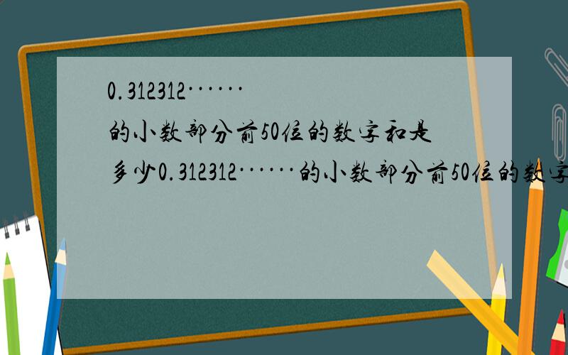 0.312312······的小数部分前50位的数字和是多少0.312312······的小数部分前50位的数字和是多少