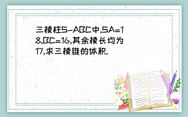 三棱柱S-ABC中,SA=18,BC=16,其余棱长均为17,求三棱锥的体积.