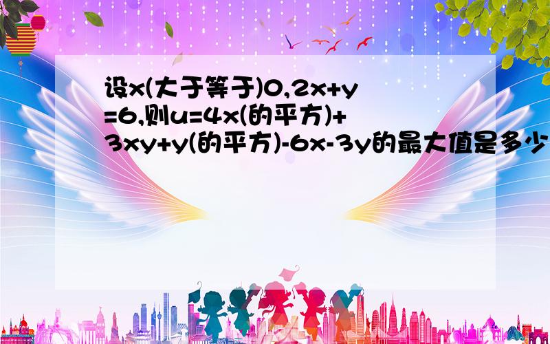 设x(大于等于)0,2x+y=6,则u=4x(的平方)+3xy+y(的平方)-6x-3y的最大值是多少?4选1 (A)27/2 (B)20 (c)18 (D)27