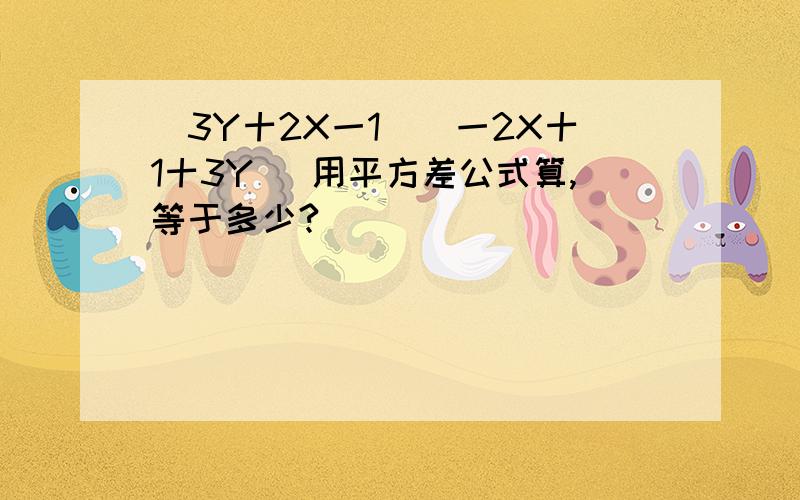 （3Y十2X一1）（一2X十1十3Y ）用平方差公式算,等于多少?