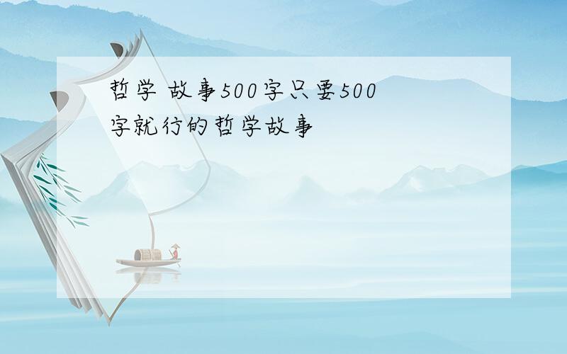 哲学 故事500字只要500字就行的哲学故事