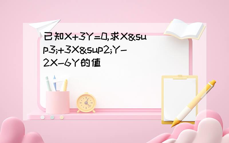 已知X+3Y=0,求X³+3X²Y-2X-6Y的值