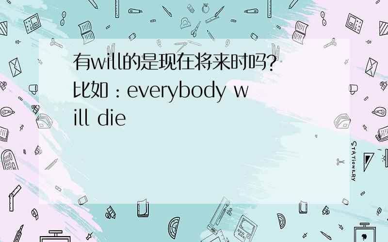 有will的是现在将来时吗?比如：everybody will die