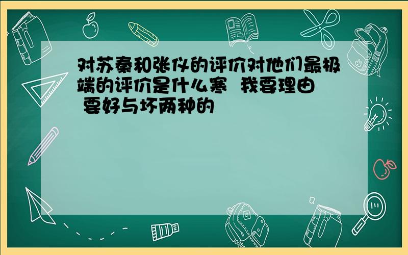 对苏秦和张仪的评价对他们最极端的评价是什么寒  我要理由 要好与坏两种的