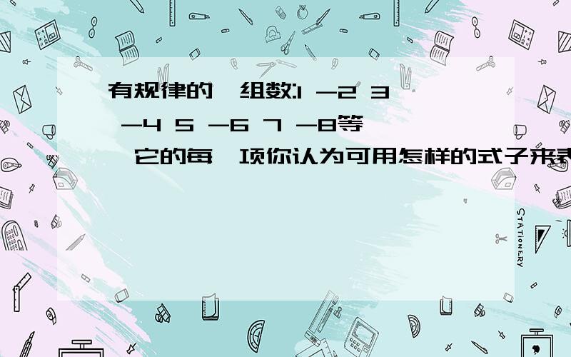 有规律的一组数:1 -2 3 -4 5 -6 7 -8等,它的每一项你认为可用怎样的式子来表示