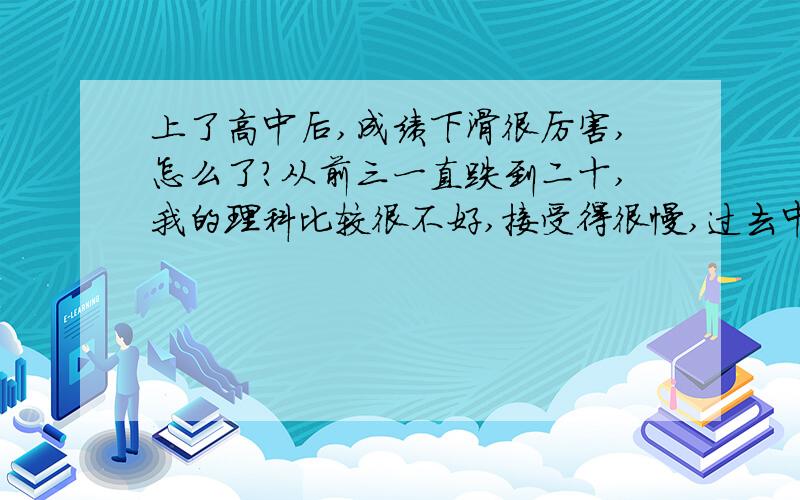 上了高中后,成绩下滑很厉害,怎么了?从前三一直跌到二十,我的理科比较很不好,接受得很慢,过去中那很多时间背东西,我觉得不背过有的话就不会说,考试就自己编不出来.我还是拿了一定量度