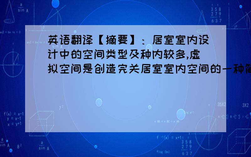 英语翻译【摘要】：居室室内设计中的空间类型及种内较多,虚拟空间是创造完关居室室内空间的一种简单有效方法,县体形式主要表现于地面、顶栩等界面分割处理上,但是虚拟空间并不是孤