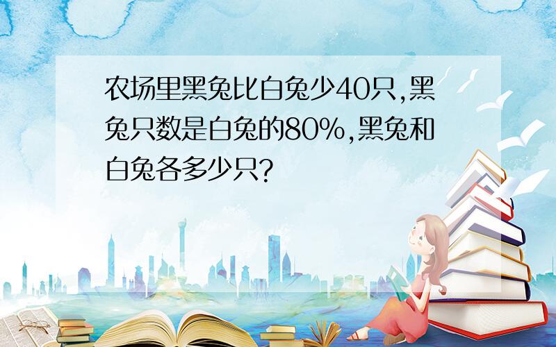 农场里黑兔比白兔少40只,黑兔只数是白兔的80%,黑兔和白兔各多少只?