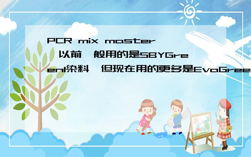 PCR mix master,以前一般用的是SBYGreen1染料,但现在用的更多是EvaGreen染料,我想问一下用SbGreen1染料,或者EvaGreen染料来配制实时荧光定量PCR 30uL的体系.如何配制,比如新合成的引物溶解在什么里面,BS