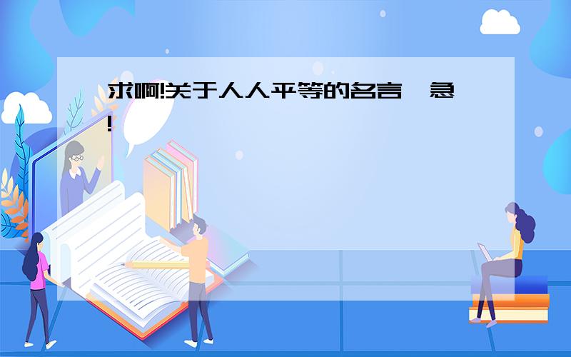 求啊!关于人人平等的名言,急!